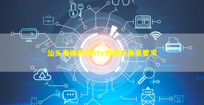 汕头高端夜场ktv招聘没身高要求