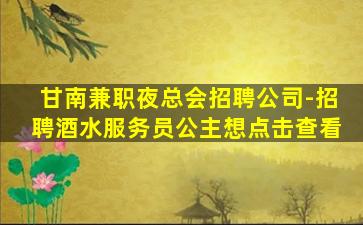 甘南兼职夜总会招聘公司-招聘酒水服务员公主想点击查看